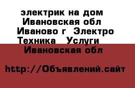 электрик на дом - Ивановская обл., Иваново г. Электро-Техника » Услуги   . Ивановская обл.
